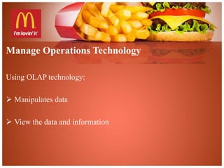 Manage Operations Technology 
Using OLAP technology: 
 Manipulates data 
 View the data and information 
 