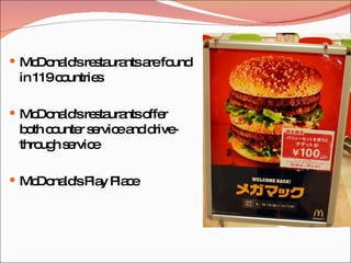 McDonald's restaurants are found in 119 countries McDonald's restaurants offer both counter service and drive-through service McDonald's Play Place 