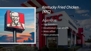 Kentucky Fried Chicken
(KFC)
Agendas:
• The founders
• Established year of KFC
• Main office
• Main products
 