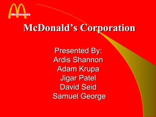 McDonald’s CorporationMcDonald’s Corporation
Presented By:Presented By:
Ardis ShannonArdis Shannon
Adam KrupaAdam Krupa
Jigar PatelJigar Patel
David SeidDavid Seid
Samuel GeorgeSamuel George
 