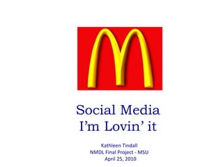 Social Media I’m Lovin’ it Kathleen Tindall NMDL Final Project - MSU   April 25, 2010 