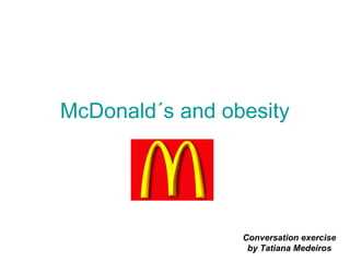 McDonald´s and obesity
Conversation exercise
by Tatiana Medeiros
 