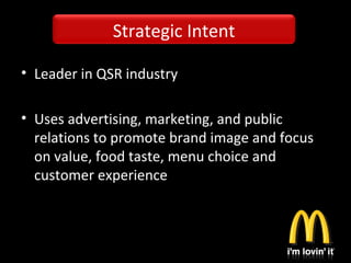 • Leader in QSR industry
• Uses advertising, marketing, and public
relations to promote brand image and focus
on value, food taste, menu choice and
customer experience
Strategic Intent
 