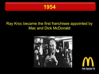 Ray Kroc became the first franchisee appointed by
Mac and Dick McDonald
1954
 