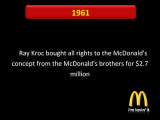 Ray Kroc bought all rights to the McDonald's
concept from the McDonald's brothers for $2.7
million
1961
 
