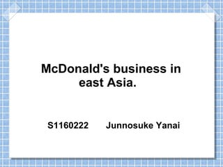 McDonald's business in
east Asia.
S1160222 Junnosuke Yanai
 
