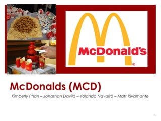 McDonalds (MCD)
Kimberly Phan – Jonathan Davila – Yolanda Navarro – Matt Rivamonte



                                                                     1
 