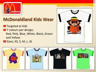McDonaldland Kids Wear Targeted at kids 7 colours per design; Red, Pink, Blue, White, Black, Green and Yellow Sizes; XS, S, M, L, XL 