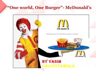 “One world, One Burger”- McDonald’s




              By VASIM
              CAlCuttAwAlA
 