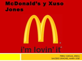 McDonald’s y Xuso
Jones




                     PEREA VARGAS, JESICA
             SALCEDO SÁNCHEZ, MARÍA JOSÉ
 