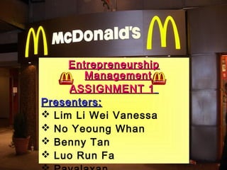 Entrepreneurship
        Management
     ASSIGNMENT 1
Presenters:
 Lim Li Wei Vanessa
 No Yeoung Whan
 Benny Tan
 Luo Run Fa
 