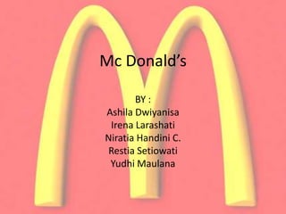 Mc Donald’s
BY :
Ashila Dwiyanisa
Irena Larashati
Niratia Handini C.
Restia Setiowati
Yudhi Maulana
 
