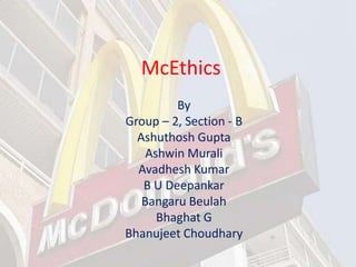 McEthics
By
Group – 2, Section - B
Ashuthosh Gupta
Ashwin Murali
Avadhesh Kumar
B U Deepankar
Bangaru Beulah
Bhaghat G
Bhanujeet Choudhary

 