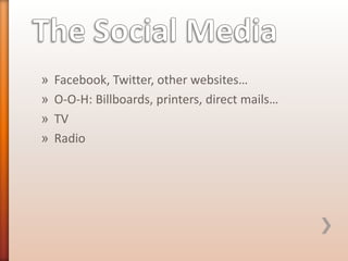 »
»
»
»

Facebook, Twitter, other websites…
O-O-H: Billboards, printers, direct mails…
TV
Radio

 