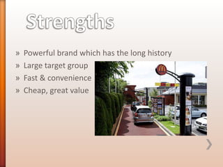 »
»
»
»

Powerful brand which has the long history
Large target group
Fast & convenience
Cheap, great value

 