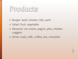 » Burger: beef, chicken, fish, pork
» Salad: fruit, vegetable
» Desserts: ice cream, yogurt, pies, chicken
nuggets
» Drink: soda, milk, coffee, tea, smoothie

 