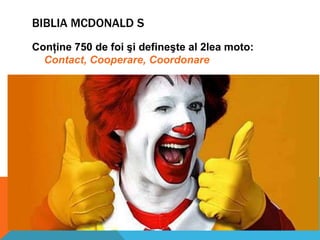 BIBLIA MCDONALD S
Conţine 750 de foi şi defineşte al 2lea moto:
Contact, Cooperare, Coordonare

 