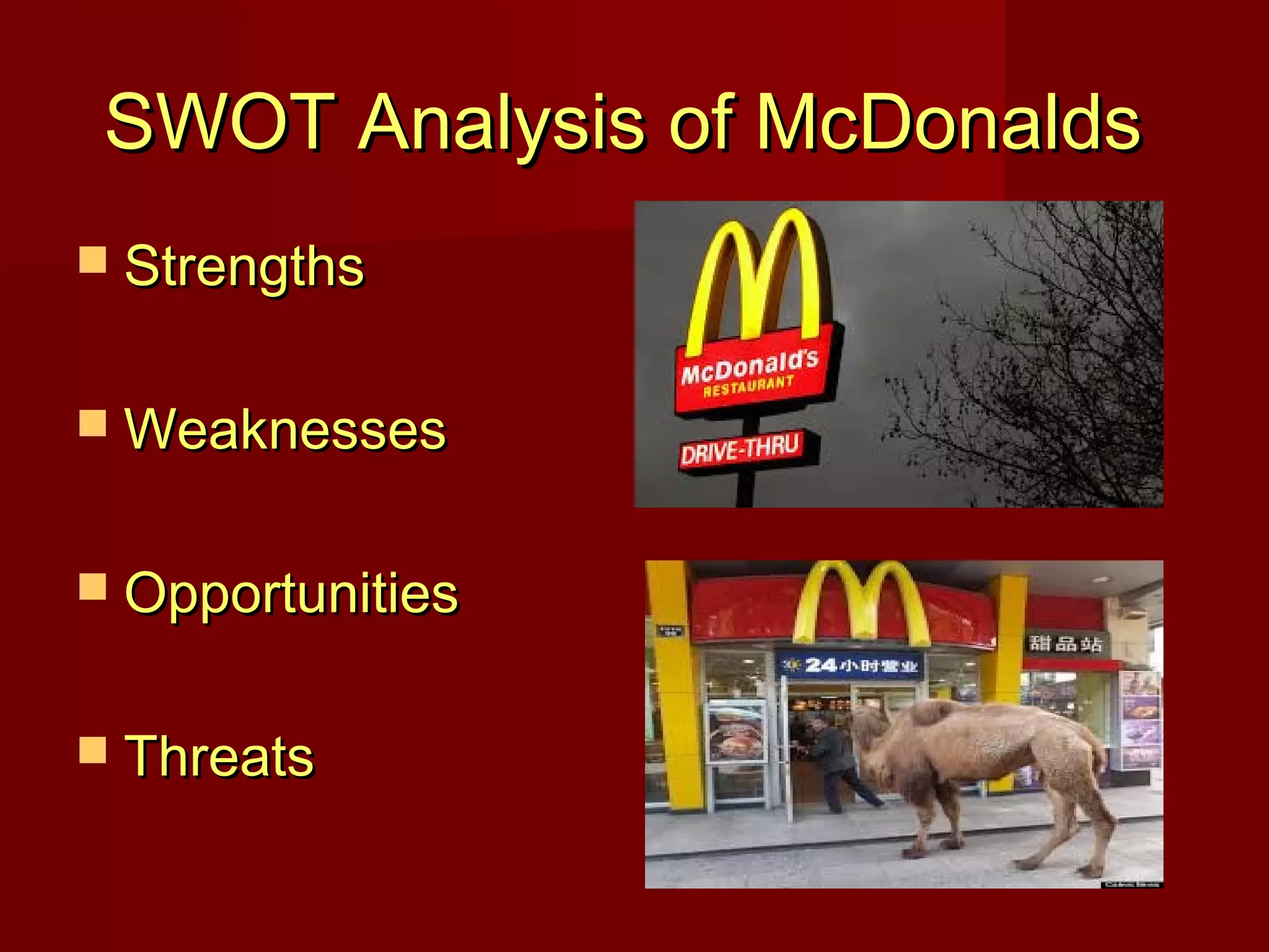 SWOT Analysis of McDonalds
 Strengths
 Weaknesses
 Opportunities
 Threats

 