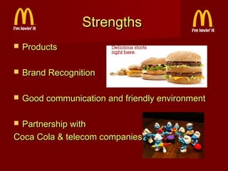 Strengths


Products



Brand Recognition



Good communication and friendly environment

Partnership with
Coca Cola & telecom companies


 