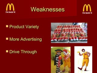Weaknesses
 Product Variety
 More Advertising
 Drive Through

 