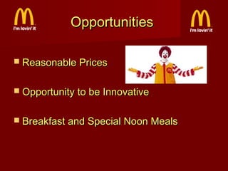 Opportunities
 Reasonable Prices
 Opportunity to be Innovative
 Breakfast and Special Noon Meals

 