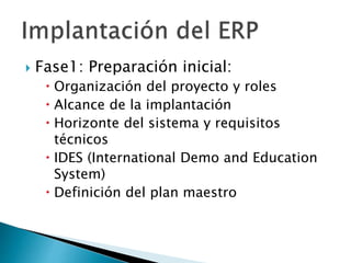  Fase1: Preparación inicial:
 Organización del proyecto y roles
 Alcance de la implantación
 Horizonte del sistema y requisitos
técnicos
 IDES (International Demo and Education
System)
 Definición del plan maestro
 