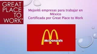Mejores empresas para trabajar en
México
Certificada por Great Place to Work
McDonald´s
 