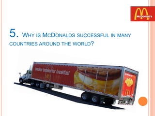 5. WHY IS MCDONALDS SUCCESSFUL IN MANY
COUNTRIES AROUND THE WORLD?
 