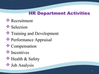 •
HR Department Activities
 Recruitment
 Selection
 Training and Development
 Performance Appraisal
 Compensation
 Incentives
 Health & Safety
 Job Analysis
10
 