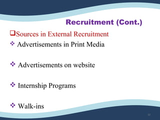 Recruitment (Cont.)
Sources in External Recruitment
 Advertisements in Print Media
 Advertisements on website
 Internship Programs
 Walk-ins 
12
 