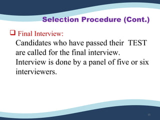 Selection Procedure (Cont.)
 Final Interview:
Candidates who have passed their  TEST 
are called for the final interview. 
Interview is done by a panel of five or six 
interviewers.
15
 