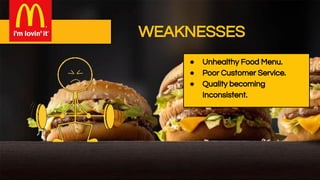 WEAKNESSES
● Unhealthy Food Menu.
● Poor Customer Service.
● Quality becoming
Inconsistent.
 