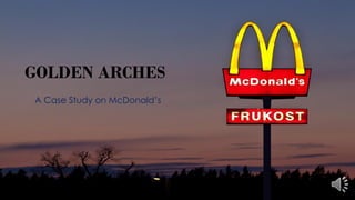 GOLDEN ARCHES
A Case Study on McDonald’s
 