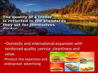 •Domestic and international expansion with
reinforced quality ,service ,cleanliness and
value.
•Product line expansion and
widespread advertising
 
