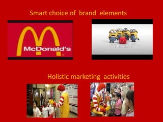Smart choice of brand elements
Holistic marketing activities
 
