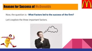 Now, the question is - What Factors led to the success of the firm?
Let’s explore the three important factors.
Reason for Success of McDonalds
 