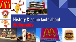 History & some facts about
McDonalds
 