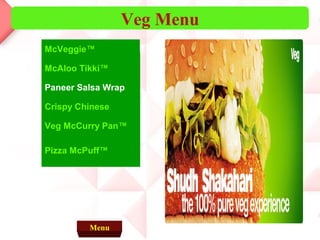                   McVeggie™
McAloo Tikki™
Paneer Salsa Wrap
Crispy Chinese
Veg McCurry Pan™
Pizza McPuff™
Veg Menu
Menu
 