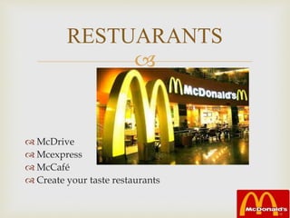 
 McDrive
 Mcexpress
 McCafé
 Create your taste restaurants
RESTUARANTS
 