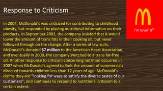 R
i’m lovin’ it
Response to Criticism
In 2004, McDonald’s was criticized for contributing to childhood
obesity, but respon...