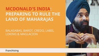 MCDONALD'S INDIA:
PREPARING TO RULE THE
LAND OF MAHARAJAS
BALASABAS, BAROT, CREDO, LABIS,
LOKING & MAGLACION
Franchising
 