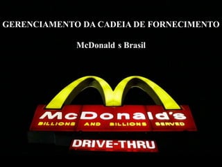GERENCIAMENTO DA CADEIA DE FORNECIMENTO
McDonald s Brasil

 