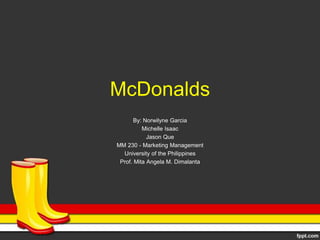 McDonalds
By: Norwilyne Garcia
Michelle Isaac
Jason Que
MM 230 - Marketing Management
University of the Philippines
Prof. Mita Angela M. Dimalanta
 