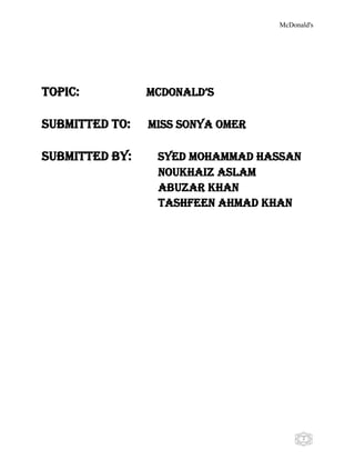 McDonald's
2
Topic: McDonalD’s
Submitted to: Miss Sonya Omer
Submitted by: Syed Mohammad Hassan
Noukhaiz Aslam
Abuzar Khan
Tashfeen Ahmad Khan
 
