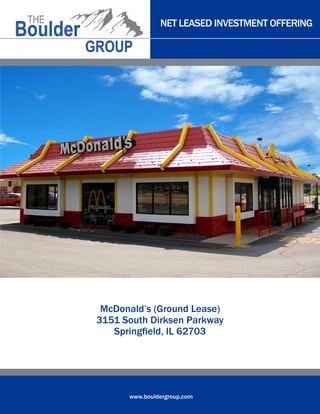 NET LEASED INVESTMENT OFFERING
www.bouldergroup.com
McDonald’s (Ground Lease)
3151 South Dirksen Parkway
Springfield, IL 62703
 