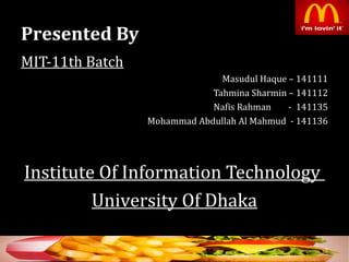 Presented By
MIT-11th Batch
Masudul Haque – 141111
Tahmina Sharmin – 141112
Nafis Rahman - 141135
Mohammad Abdullah Al Mahmud - 141136
Institute Of Information Technology
University Of Dhaka
2
 