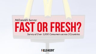 FAST OR FRESH?Survey of Over 1,000 Consumers across 3 Countries
McDonald’s Survey:
 