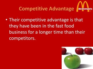 • Their competitive advantage is that
  they have been in the fast food
  business for a longer time than their
  competitors.
 