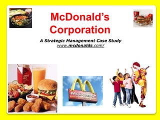 McDonald’s
Corporation
A Strategic Management Case Study
www.mcdonalds.com/
 