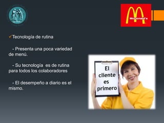 Tecnología de rutina
- Presenta una poca variedad
de menú.
- Su tecnología es de rutina
para todos los colaboradores
- El desempeño a diario es el
mismo.
 
